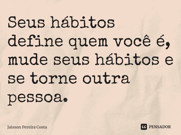 Seus hábitos define quem você é, mude seus hábitos e se torne outra pessoa.... Frase de Jaisson Pereira Costa.