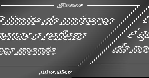 O limite do universo é apenas o reflexo da nossa mente.... Frase de Jaisson Ribeiro.
