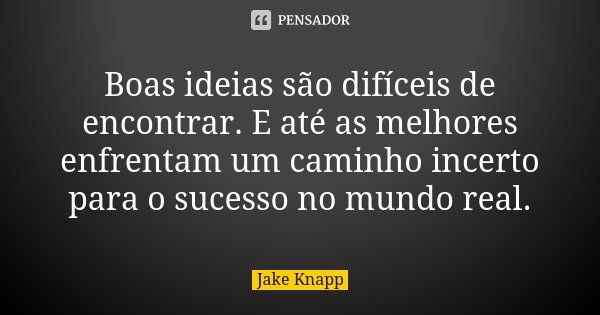 Boas ideias são difíceis de encontrar. E até as melhores enfrentam um caminho incerto para o sucesso no mundo real.... Frase de Jake Knapp.