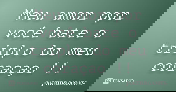 Meu amor por você bate o triplo do meu coraçao !!... Frase de JAKEBRGAMES.
