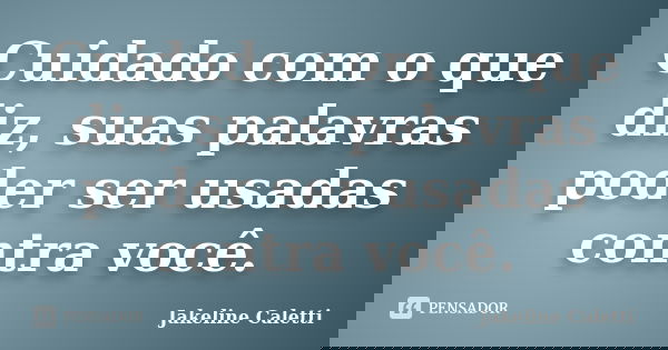 Cuidado com o que diz, suas palavras poder ser usadas contra você.... Frase de Jakeline Caletti.