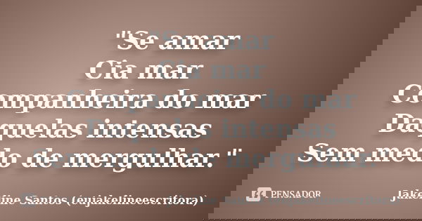 "Se amar Cia mar Companheira do mar Daquelas intensas Sem medo de mergulhar."... Frase de Jakeline Santos (eujakelineescritora).