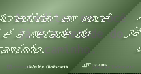 Acreditar em você já é a metade do caminho.... Frase de Jakeline Todescatto.
