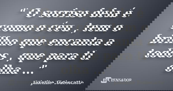 “ O sorriso dela é como o céu , tem o brilho que encanta a todos , que para ti olha ...”... Frase de Jakeline Todescatto.
