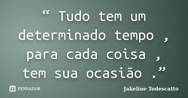 “ Tudo tem um determinado tempo , para cada coisa , tem sua ocasião .”... Frase de Jakeline Todescatto.