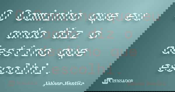 O Caminho que eu ando diz o destino que escolhi.... Frase de Jakson Benfica.