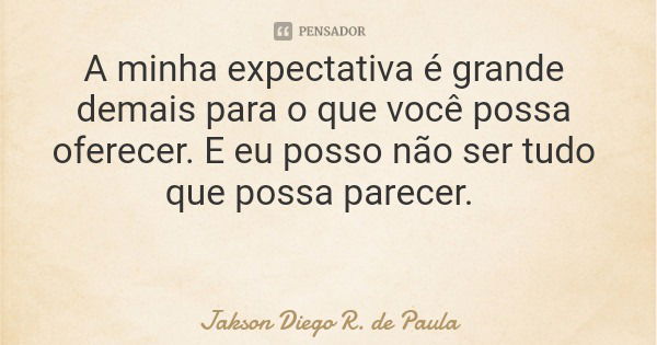 A minha expectativa é grande demais para o que você possa oferecer. E eu posso não ser tudo que possa parecer.... Frase de Jakson Diego R. de Paula.