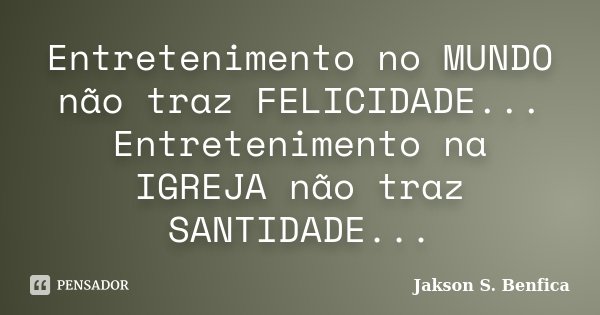 Entretenimento no ‪‎MUNDO não traz FELICIDADE... Entretenimento na ‪‎IGREJA não traz SANTIDADE...... Frase de Jakson S. Benfica.
