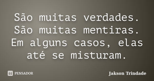 São muitas verdades. São muitas mentiras. Em alguns casos, elas até se misturam.... Frase de Jakson Trindade.