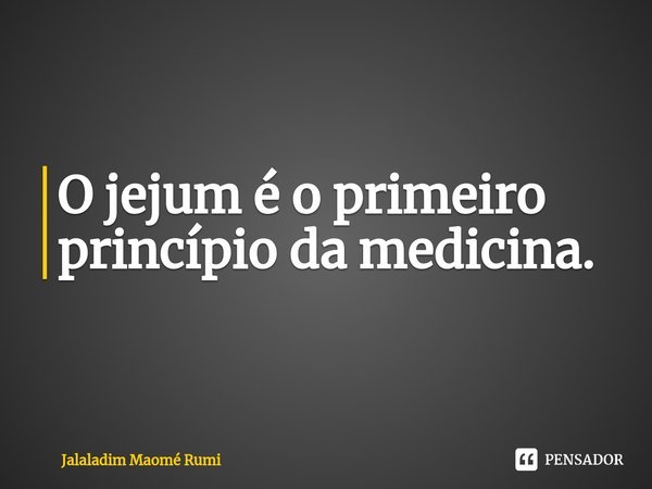 ⁠O jejum é o primeiro princípio da medicina.... Frase de Jalaladim Maomé Rumi.