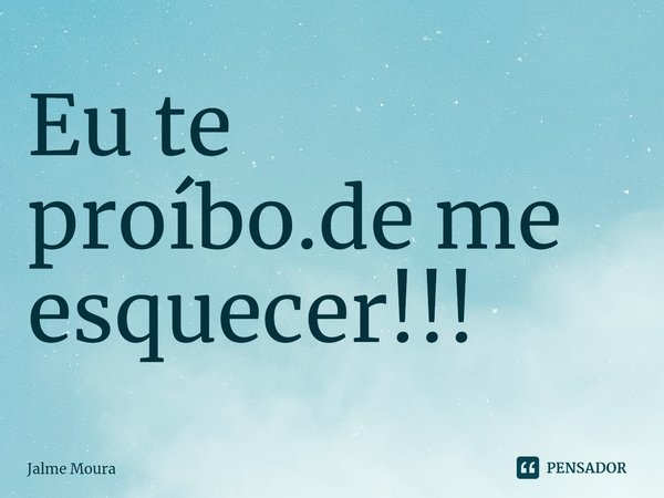 ⁠Eu te proíbo.de me esquecer!!!... Frase de Jalme Moura.