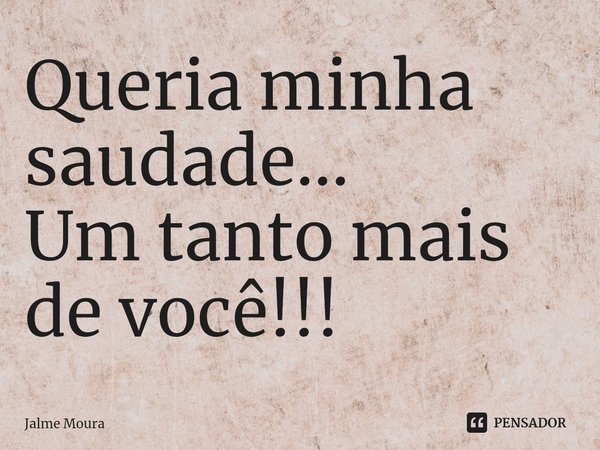 ⁠Queria minha saudade...
Um tanto mais de você!!!... Frase de Jalme Moura.