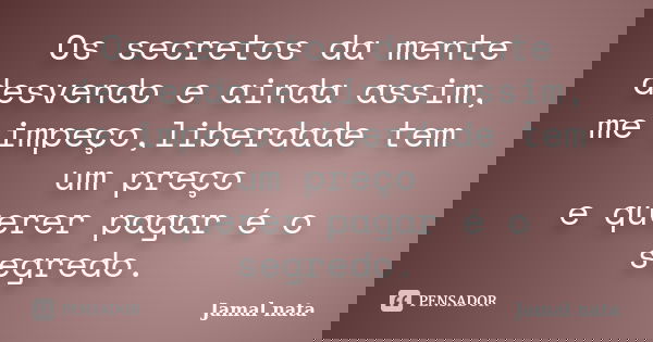 Os secretos da mente desvendo e ainda assim, me impeço,liberdade tem um preço e querer pagar é o segredo.... Frase de Jamal nata.