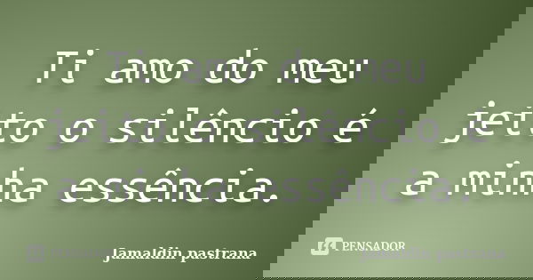 Ti amo do meu jeito o silêncio é a minha essência.... Frase de Jamaldin pastrana.