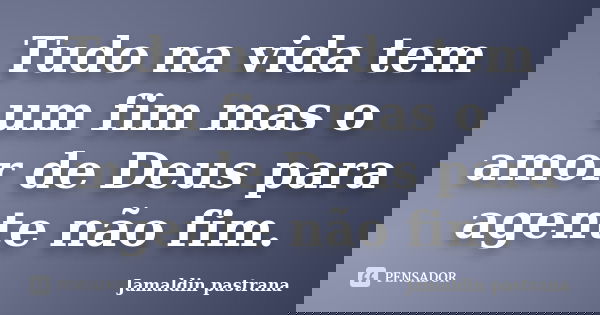 Tudo na vida tem um fim mas o amor de Deus para agente não fim.... Frase de Jamaldin pastrana.