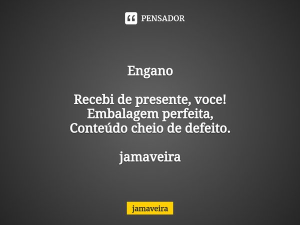 Engano Recebi de presente, voce!
Embalagem perfeita,
Conteúdo cheio de defeito. jamaveira... Frase de Jamaveira.