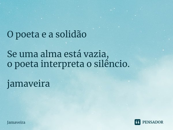 ⁠O poeta e a solidão ⁠Se uma alma está vazia,
o poeta interpreta o silêncio. jamaveira... Frase de Jamaveira.