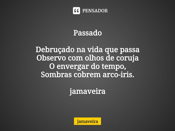 ⁠Passado Debruçado na vida que passa
Observo com olhos de coruja
O envergar do tempo,
Sombras cobrem arco-iris. jamaveira... Frase de Jamaveira.