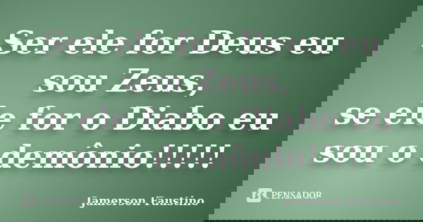 Ser ele for Deus eu sou Zeus, se ele for o Diabo eu sou o demônio!!!!!... Frase de Jamerson Faustino.