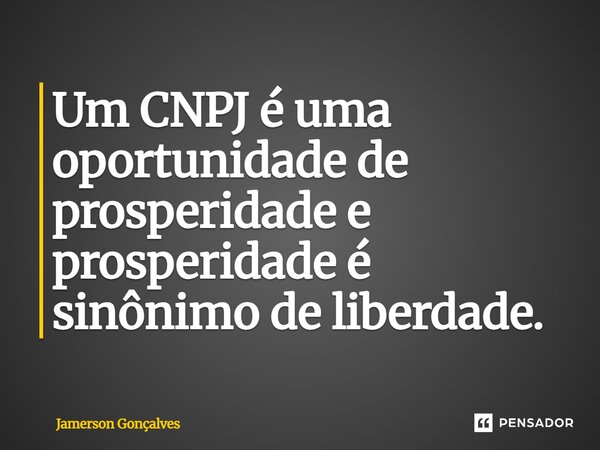 ⁠Um CNPJ é uma oportunidade de prosperidade e prosperidade é sinônimo de liberdade.... Frase de Jamerson Gonçalves.