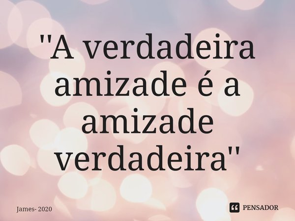 ''⁠A verdadeira amizade é a amizade verdadeira''... Frase de James- 2020.