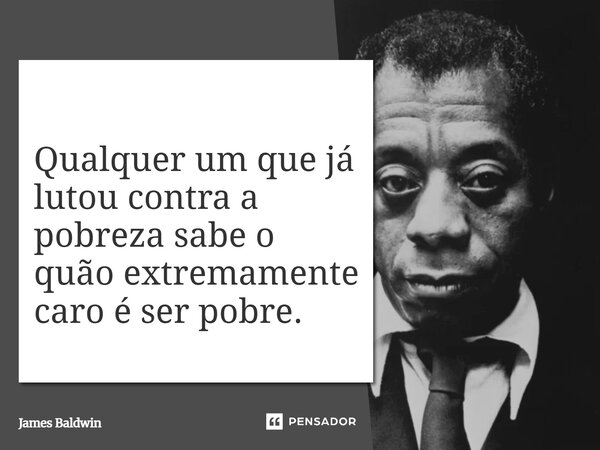 ⁠Qualquer um que já lutou contra a pobreza sabe o quão extremamente caro é ser pobre.... Frase de James Baldwin.