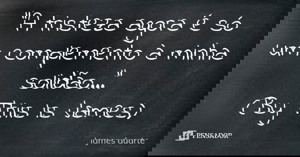 "A tristeza agora é só um complemento à minha solidão..." (By This Is James)... Frase de James duarte.