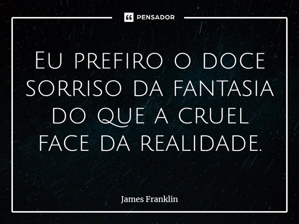 ⁠Eu prefiro o doce sorriso da fantasia do que a cruel face da realidade.... Frase de James Franklin.