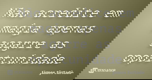 Não acredite em magia apenas agarre as oportunidade... Frase de James furtado.