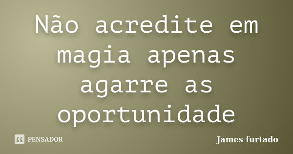 Não acredite em magia apenas agarre as oportunidade... Frase de James furtado.