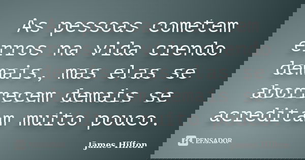 As pessoas cometem erros na vida crendo demais, mas elas se aborrecem demais se acreditam muito pouco.... Frase de James Hilton.