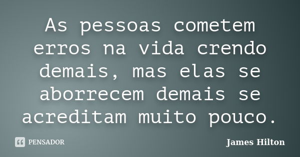 As pessoas cometem erros na vida crendo demais, mas elas se aborrecem demais se acreditam muito pouco.... Frase de James Hilton.