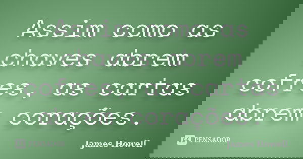 Assim como as chaves abrem cofres, as cartas abrem corações.... Frase de James Howell.