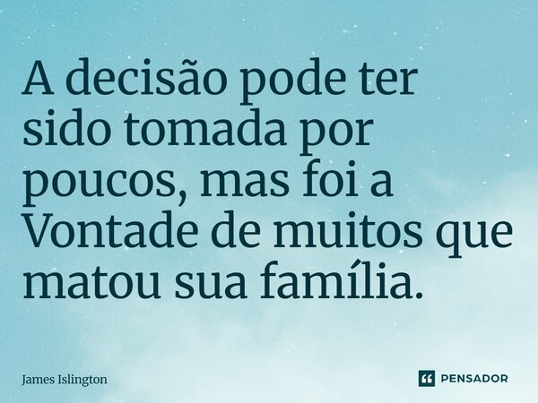 ⁠A decisão pode ter sido tomada por poucos, mas foi a Vontade de muitos que matou sua família.... Frase de James Islington.