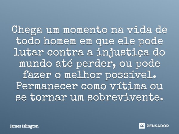 ⁠Chega um momento na vida de todo homem em que ele pode lutar contra a injustiça do mundo até perder, ou pode fazer o melhor possível. Permanecer como vítima ou... Frase de James Islington.