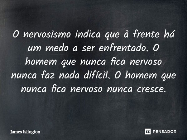 ⁠O nervosismo indica que à frente há um medo a ser enfrentado. O homem que nunca fica nervoso nunca faz nada difícil. O homem que nunca fica nervoso nunca cresc... Frase de James Islington.