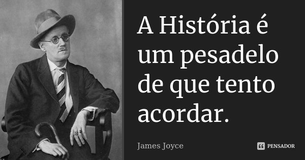 A História é um pesadelo de que tento acordar.... Frase de James Joyce.