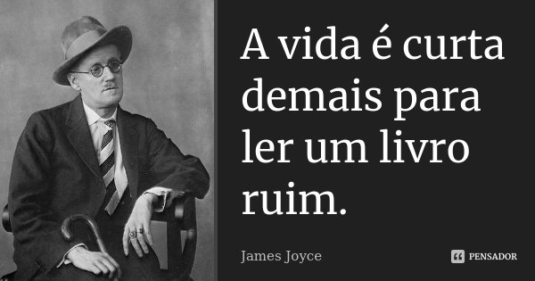 A vida é curta demais para ler um livro ruim.... Frase de James Joyce.