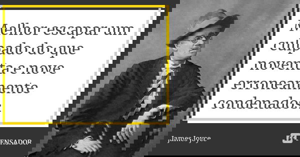 Melhor escapar um culpado do que noventa e nove erroneamente condenados.... Frase de James Joyce.