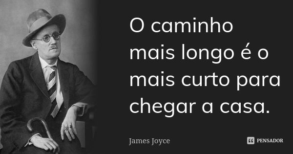 O caminho mais longo é o mais curto para chegar a casa.... Frase de James Joyce.