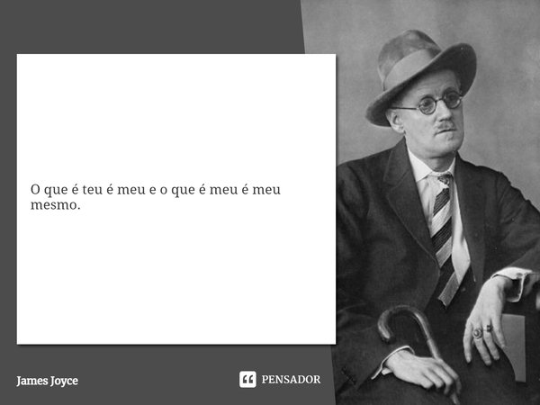 ⁠O que é teu é meu e o que é meu é meu mesmo.... Frase de James Joyce.