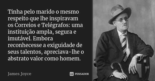 Tinha pelo marido o mesmo respeito que lhe inspiravam os Correios e Telégrafos: uma instituição ampla, segura e imutável. Embora reconhecesse a exiguidade de se... Frase de James Joyce.