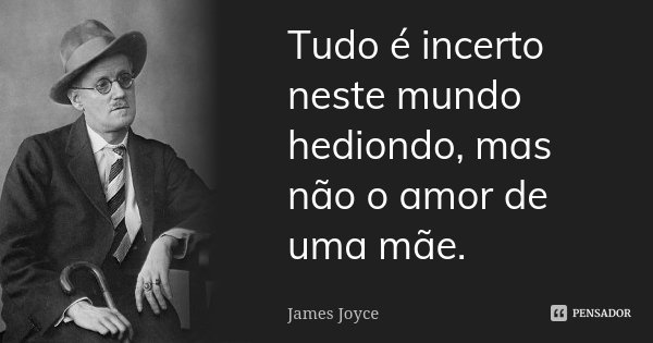 Tudo é incerto neste mundo hediondo, mas não o amor de uma mãe.... Frase de James Joyce.