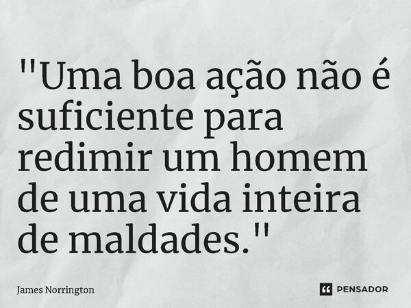 ⁠"Uma boa ação não é suficiente para redimir um homem de uma vida inteira de maldades."... Frase de James Norrington.