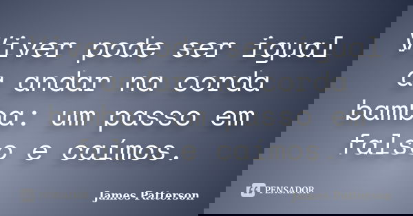 Viver pode ser igual a andar na corda bamba: um passo em falso e caímos.... Frase de James Patterson.