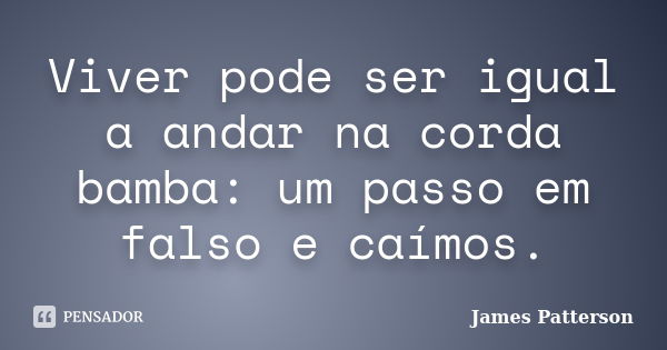 Viver pode ser igual a andar na corda bamba: um passo em falso e caímos.... Frase de James Patterson.