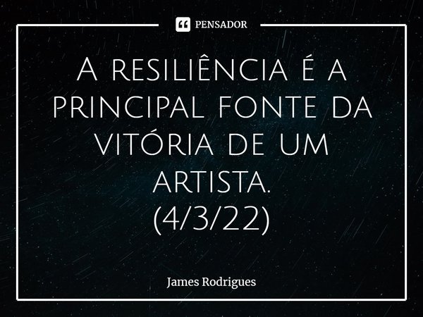 ⁠A resiliência é a principal fonte da vitória de um artista.
(4/3/22)... Frase de James Rodrigues.
