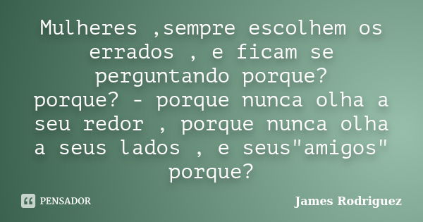 Mulheres ,sempre escolhem os errados , e ficam se perguntando porque? porque? - porque nunca olha a seu redor , porque nunca olha a seus lados , e seus"ami... Frase de James Rodriguez.