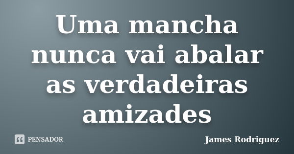 Uma mancha nunca vai abalar as verdadeiras amizades... Frase de James Rodriguez.