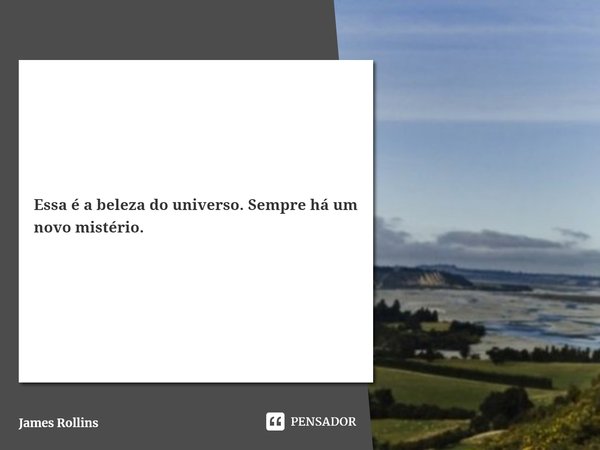 ⁠Essa é a beleza do universo. Sempre há um novo mistério.... Frase de James Rollins.
